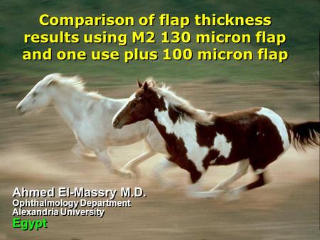 Comparison of flap thickness results using M2 130 micron flap and one use plus 100 micron flap Ahmed El-Massry M.D. Ophthalmology Department Alexandria.