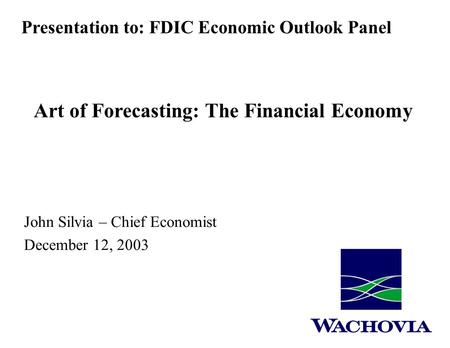 John Silvia – Chief Economist December 12, 2003 Art of Forecasting: The Financial Economy Presentation to: FDIC Economic Outlook Panel.