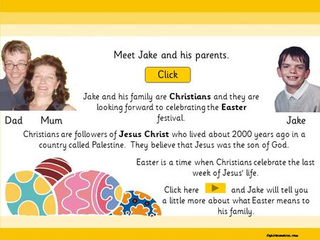 Meet Jake and his parents. Click DadJakeMum Jake and his family are Christians and they are looking forward to celebrating the Easter festival. Easter.