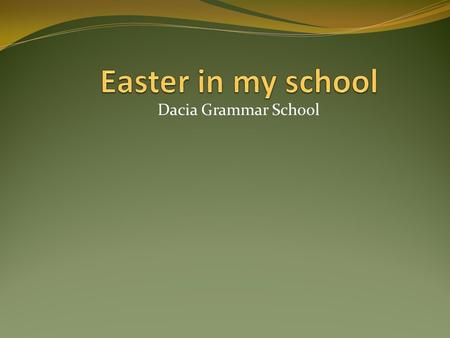 Dacia Grammar School. We celebrate Jesus's resurrection at the time of an Easter. This from an occasion we dye eggs. These eggs red, because it is said,