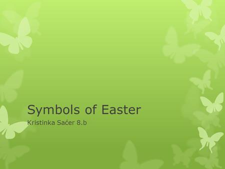 Symbols of Easter Kristinka Saćer 8.b. Symbols of Easter is: Rabbit Rabbits remind us od spring and new life. They were favorite animals of the spring.