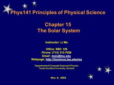 Phys141 Principles of Physical Science Chapter 15 The Solar System Instructor: Li Ma Office: NBC 126 Phone: (713) 313-7028
