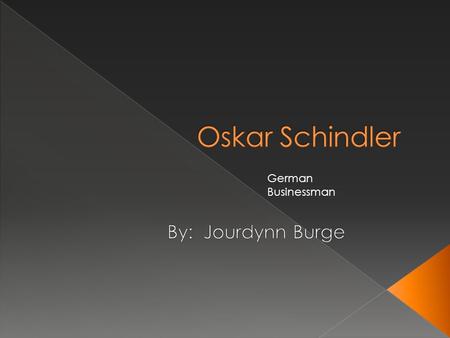 Oskar Schindler German Businessman By: Jourdynn Burge.