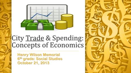 City Trade & Spending: Concepts of Economics Henry Wilson Memorial 6 th grade: Social Studies October 21, 2013.