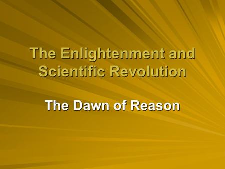 The Enlightenment and Scientific Revolution The Dawn of Reason.