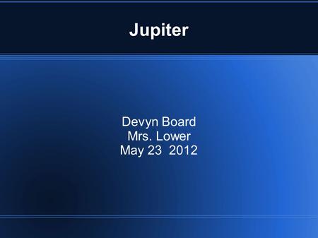 Jupiter Devyn Board Mrs. Lower May 23 2012. Fun facts! (caution might laugh) If you weigh 70 pounds on earth you would weigh 185 pounds on Jupiter. Jupiter.