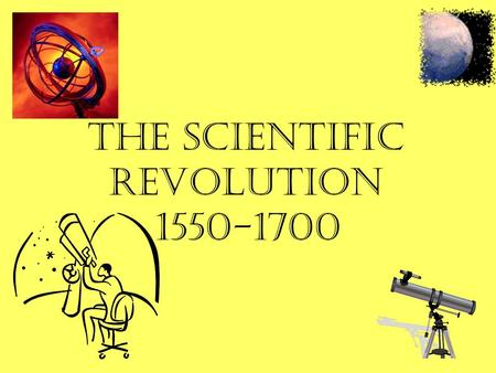 The Scientific Revolution 1550-1700. And new Philosophy calls all in doubt, The element of fire is quite put out; The sun is lost and the earth, an no.