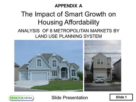 Slide 1 Slide Presentation APPENDIX A The Impact of Smart Growth on Housing Affordability ANALYSIS OF 8 METROPOLITAN MARKETS BY LAND USE PLANNING SYSTEM.