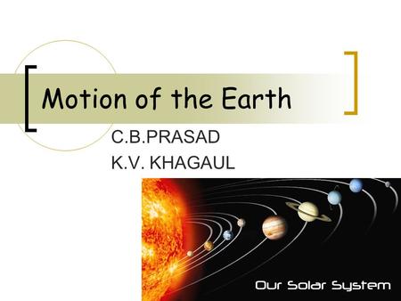Motion of the Earth C.B.PRASAD K.V. KHAGAUL.