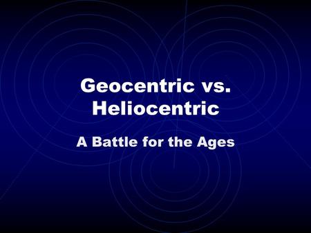 Geocentric vs. Heliocentric A Battle for the Ages.