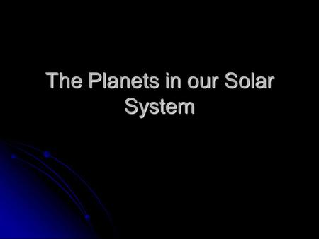 The Planets in our Solar System. Our Solar System Is composed of a central star and 8 orbiting planets. Is composed of a central star and 8 orbiting planets.