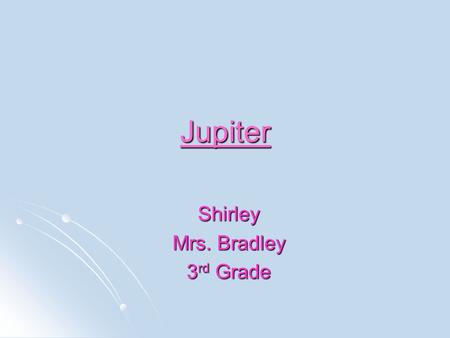 Jupiter Shirley Mrs. Bradley 3 rd Grade. Jupiter Distance from the sun: 483 million miles Distance from the sun: 483 million miles Rotation (1 day): Rotation.