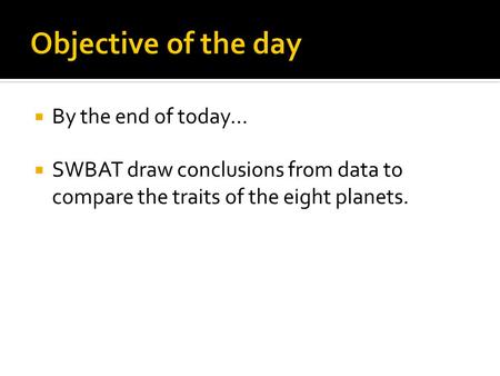  By the end of today…  SWBAT draw conclusions from data to compare the traits of the eight planets.