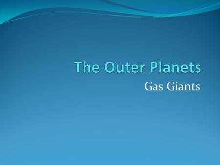 Gas Giants. The four outer planets are: Jupiter Saturn Uranus Neptune.