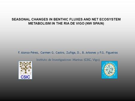 SEASONAL CHANGES IN BENTHIC FLUXES AND NET ECOSYSTEM METABOLISM IN THE RIA DE VIGO (NW SPAIN) F. Alonso-Pérez, Carmen G. Castro, Zuñiga, D., B. Arbones.