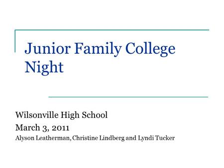 Junior Family College Night Wilsonville High School March 3, 2011 Alyson Leatherman, Christine Lindberg and Lyndi Tucker.