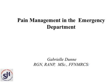Pain Management in the Emergency Department Gabrielle Dunne RGN, RANP, MSc., FFNMRCS I.