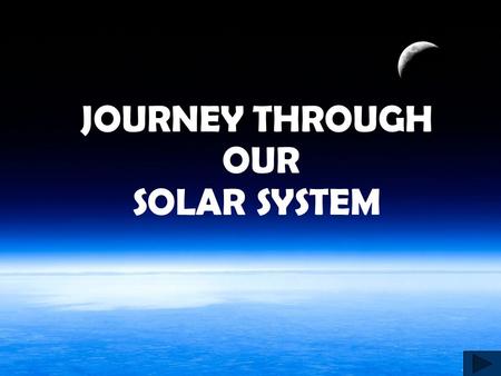 JOURNEY THROUGH OUR SOLAR SYSTEM Out of This World! We will leaving the bonds of our planet Earth to explore the Solar System We begin by getting in.