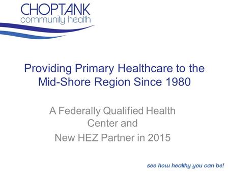 Providing Primary Healthcare to the Mid-Shore Region Since 1980 A Federally Qualified Health Center and New HEZ Partner in 2015.