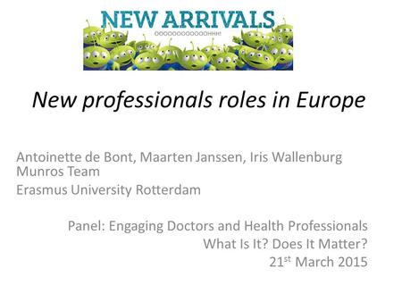 New professionals roles in Europe Antoinette de Bont, Maarten Janssen, Iris Wallenburg Munros Team Erasmus University Rotterdam Panel: Engaging Doctors.