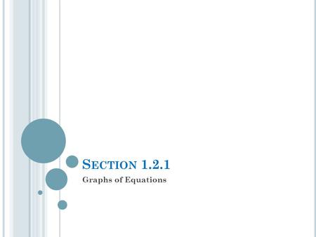 S ECTION 1.2.1 Graphs of Equations. T HE F UNDAMENTAL G RAPHING P RINCIPLE The graph of an equation is the set of points which satisfy the equation. That.