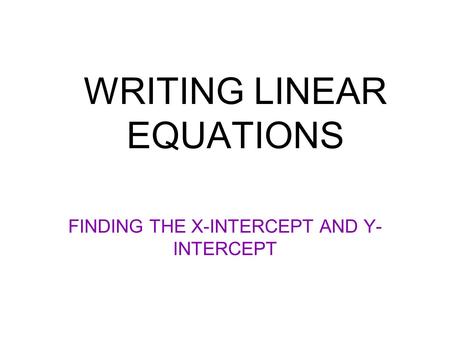WRITING LINEAR EQUATIONS FINDING THE X-INTERCEPT AND Y- INTERCEPT.