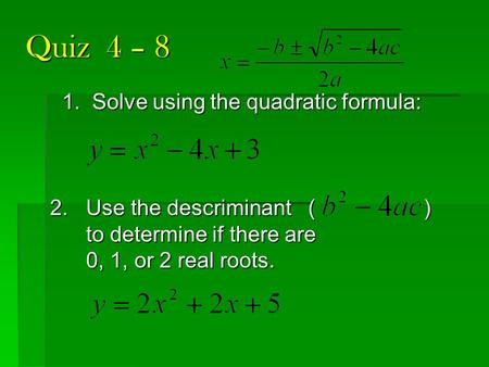 Quiz 4 – 8 1. Solve using the quadratic formula: 2. Use the descriminant ( ) to determine if there are to determine if there are 0, 1, or 2 real roots.