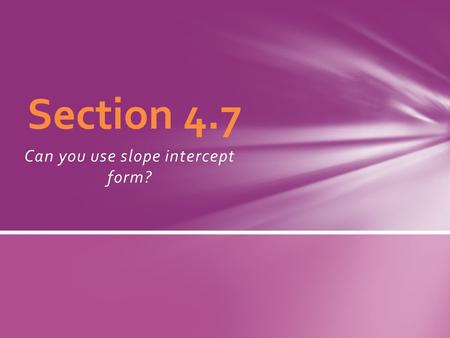 Can you use slope intercept form? Section 4.7. What do you know about slope-intercept form? Break down the phrase…. A linear equation y = mx+b is written.