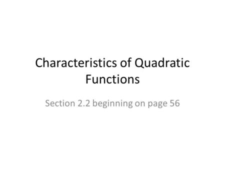 Characteristics of Quadratic Functions Section 2.2 beginning on page 56.