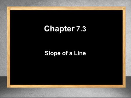 Slope of a Line Chapter 7.3. Slope of a Line m = y 2 – y 1 x 2 – x 1 m = rise run m = change in y change in x Given two points (x 1, y 1 ) and (x 2, y.