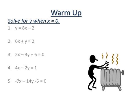 Warm Up Solve for y when x = 0. 1.y = 8x – 2 2.6x + y = 2 3.2x – 3y + 6 = 0 4.4x – 2y = 1 5.-7x – 14y -5 = 0.