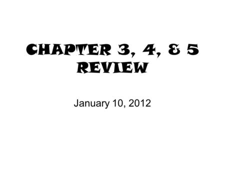 CHAPTER 3, 4, & 5 REVIEW January 10, 2012.