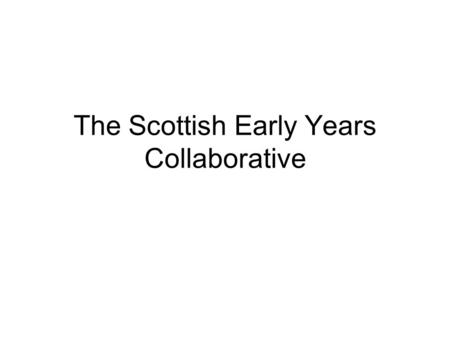 The Scottish Early Years Collaborative. 1941, William A. Foster Quality is never an accident; it is always the result of high intention, sincere.