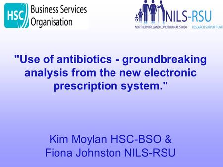 Use of antibiotics - groundbreaking analysis from the new electronic prescription system. Kim Moylan HSC-BSO & Fiona Johnston NILS-RSU.