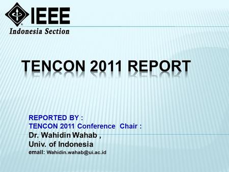 REPORTED BY : TENCON 2011 Conference Chair : Dr. Wahidin Wahab, Univ. of Indonesia