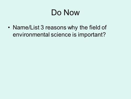 Do Now Name/List 3 reasons why the field of environmental science is important?