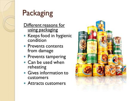 Packaging Different reasons for using packaging Keeps food in hygienic condition Prevents contents from damage Prevents tampering Can be used when reheating.