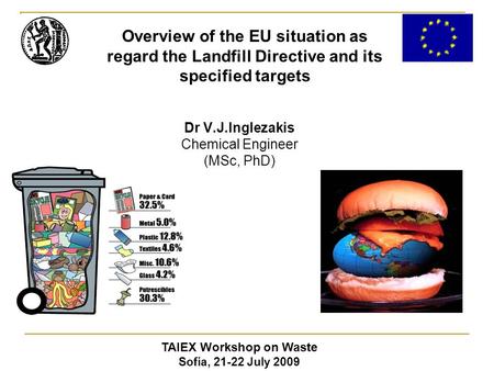 Dr V.J.Inglezakis Chemical Engineer (MSc, PhD) TAIEX Workshop on Waste Sofia, 21-22 July 2009 Overview of the EU situation as regard the Landfill Directive.