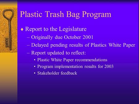 Plastic Trash Bag Program  Report to the Legislature –Originally due October 2001 –Delayed pending results of Plastics White Paper –Report updated to.