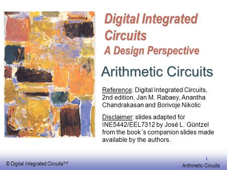 EE141 © Digital Integrated Circuits 2nd Arithmetic Circuits 1 Digital Integrated Circuits A Design Perspective Arithmetic Circuits Reference: Digital Integrated.