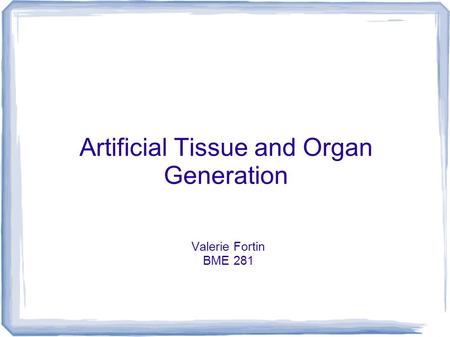 Artificial Tissue and Organ Generation Valerie Fortin BME 281.