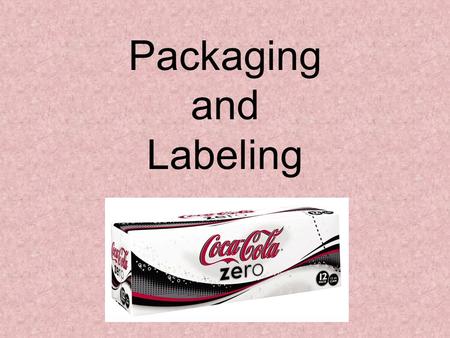 Packaging and Labeling. Lesson Objectives Explain the functions of product packaging Identify the functions of labels Identify and explain government.