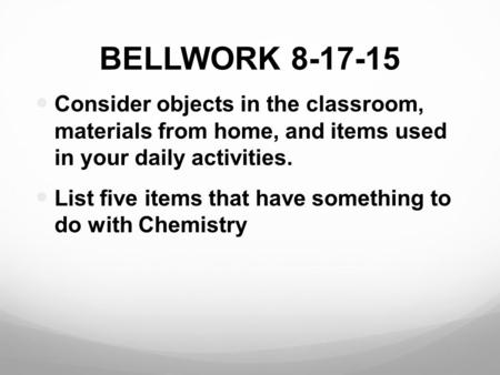 BELLWORK 8-17-15 Consider objects in the classroom, materials from home, and items used in your daily activities. List five items that have something to.