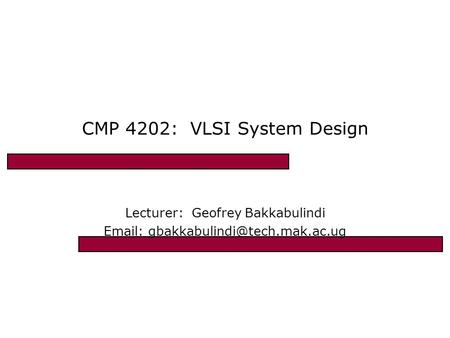 CMP 4202: VLSI System Design Lecturer: Geofrey Bakkabulindi
