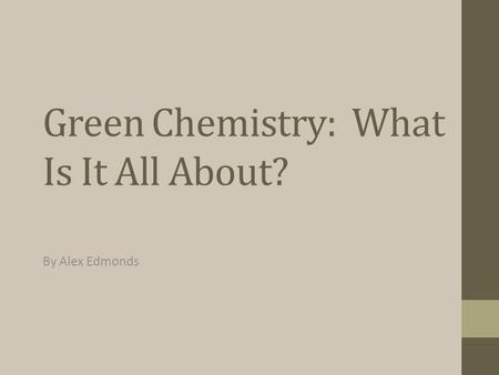 Green Chemistry: What Is It All About? By Alex Edmonds.