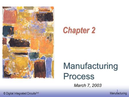 EE141 © Digital Integrated Circuits 2nd Manufacturing 1 Chapter 2 Manufacturing Process March 7, 2003.