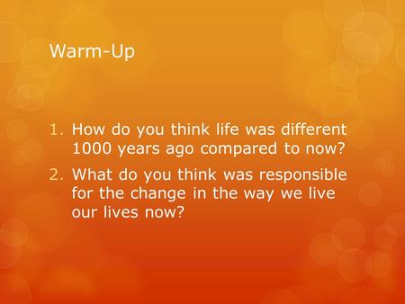 Warm-Up 1.How do you think life was different 1000 years ago compared to now? 2.What do you think was responsible for the change in the way we live our.