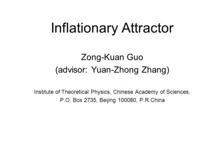 Inflationary Attractor Zong-Kuan Guo (advisor: Yuan-Zhong Zhang) Institute of Theoretical Physics, Chinese Academy of Sciences, P.O. Box 2735, Beijing.