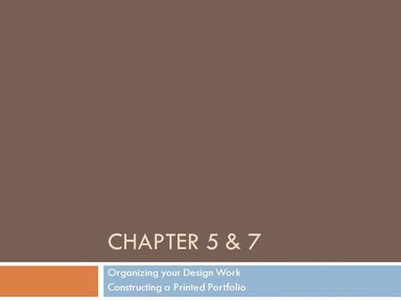 CHAPTER 5 & 7 Organizing your Design Work Constructing a Printed Portfolio.