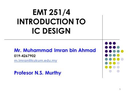 1 EMT 251/4 INTRODUCTION TO IC DESIGN Mr. Muhammad Imran bin Ahmad 019-4267902 Profesor N.S. Murthy.